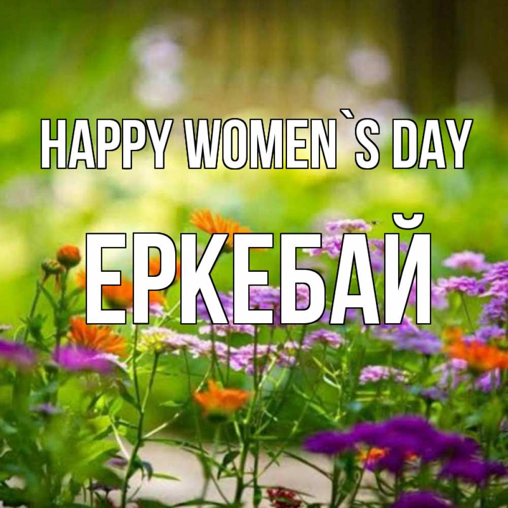 Greetings card с именем, Еркебай happy women`s day цветы Greetings with text for free download 